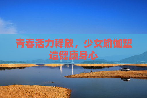 青春活力释放，少女瑜伽塑造健康身心