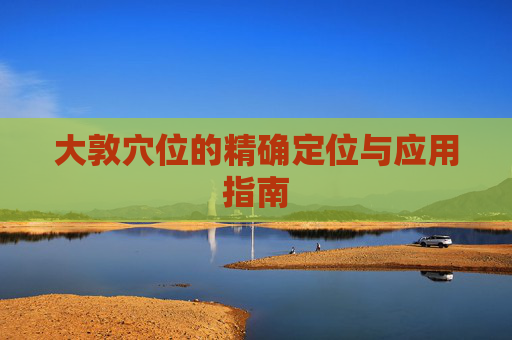 大敦穴位的精确定位与应用指南