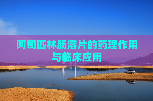 阿司匹林肠溶片的药理作用与临床应用