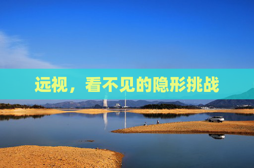 远视，看不见的隐形挑战