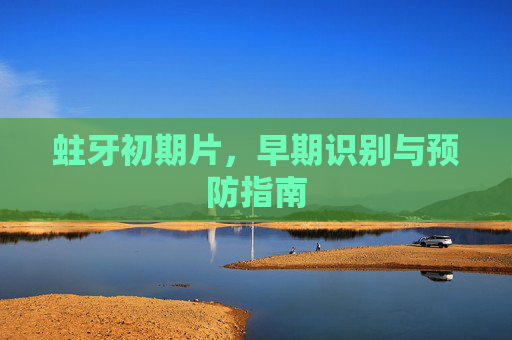 蛀牙初期片，早期识别与预防指南