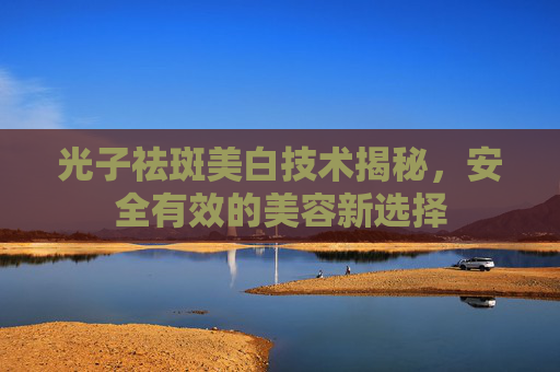 光子祛斑美白技术揭秘，安全有效的美容新选择