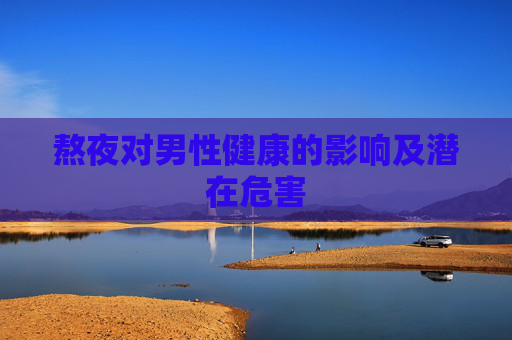 熬夜对男性健康的影响及潜在危害