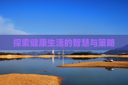 探索健康生活的智慧与策略