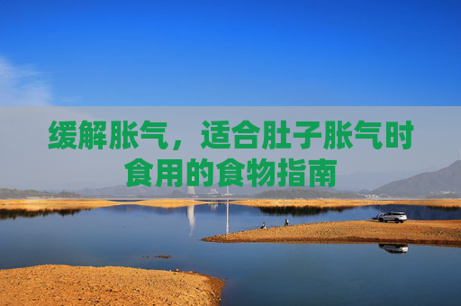 缓解胀气，适合肚子胀气时食用的食物指南