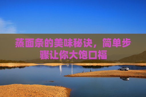 蒸面条的美味秘诀，简单步骤让你大饱口福