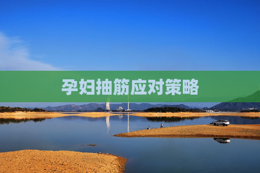 孕妇抽筋应对策略