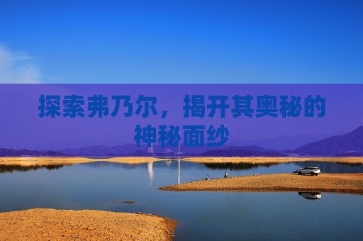 探索弗乃尔，揭开其奥秘的神秘面纱