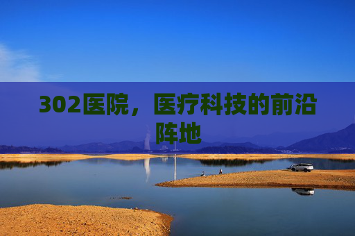 302医院，医疗科技的前沿阵地