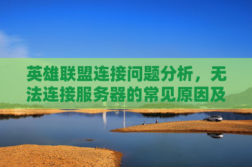 英雄联盟连接问题分析，无法连接服务器的常见原因及解决策略