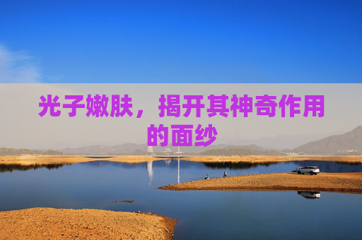 光子嫩肤，揭开其神奇作用的面纱