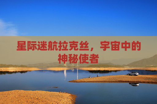 星际迷航拉克丝，宇宙中的神秘使者