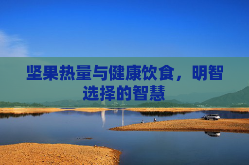 坚果热量与健康饮食，明智选择的智慧