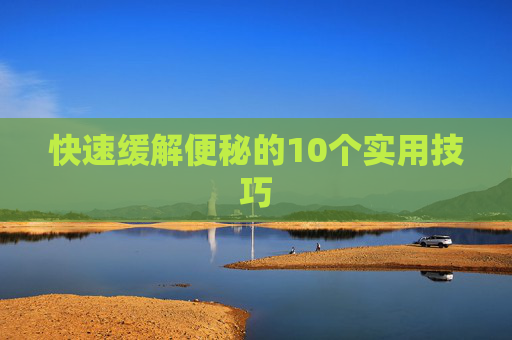 快速缓解便秘的10个实用技巧