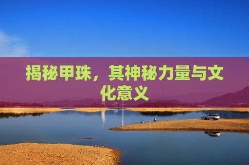 揭秘甲珠，其神秘力量与文化意义