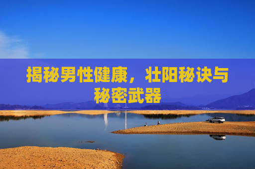 揭秘男性健康，壮阳秘诀与秘密武器