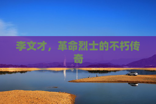 李文才，革命烈士的不朽传奇