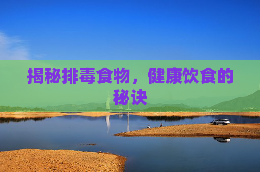 揭秘排毒食物，健康饮食的秘诀