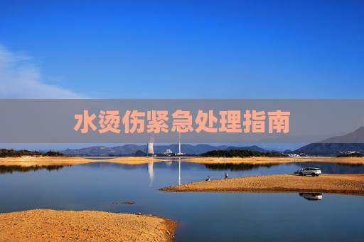 水烫伤紧急处理指南