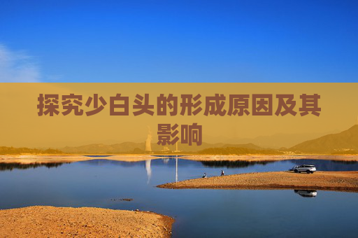 探究少白头的形成原因及其影响