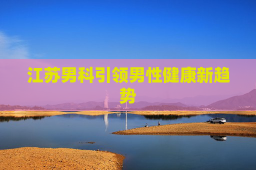 江苏男科引领男性健康新趋势