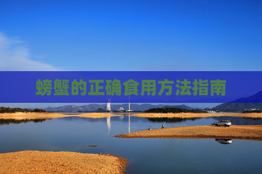 螃蟹的正确食用方法指南 螃蟹的正确食用方法指南