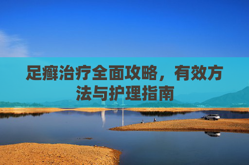 足癣治疗全面攻略，有效方法与护理指南