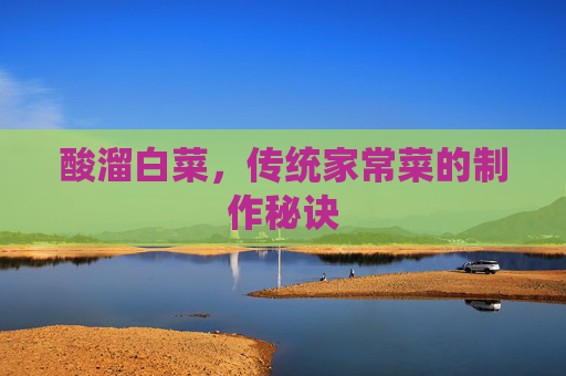 酸溜白菜，传统家常菜的制作秘诀