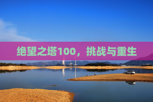 绝望之塔100，挑战与重生