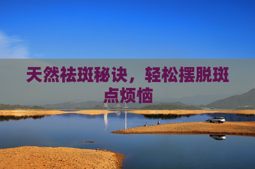 天然祛斑秘诀，轻松摆脱斑点烦恼