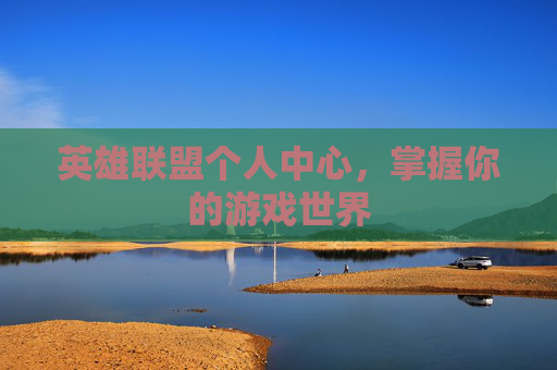 英雄联盟个人中心，掌握你的游戏世界