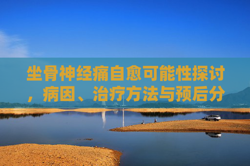 坐骨神经痛自愈可能性探讨，病因、治疗方法与预后分析