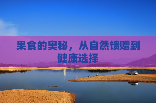 果食的奥秘，从自然馈赠到健康选择
