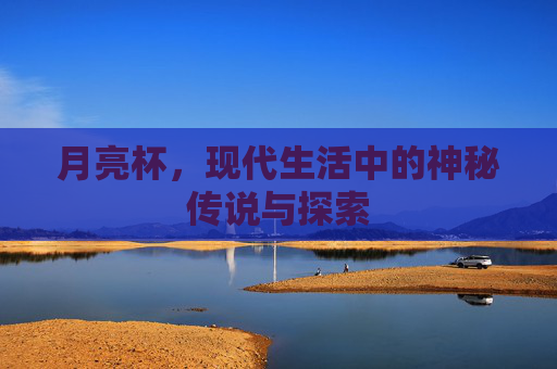 月亮杯,现代生活中的神秘传说与探索 月亮杯,现代生活中的神秘传说与探索
