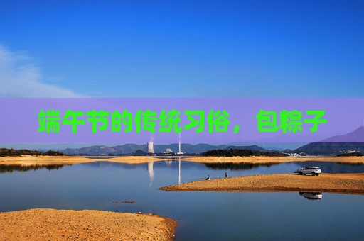 端午节的传统习俗，包粽子