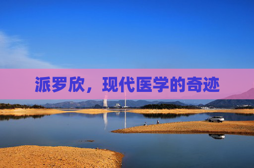 派罗欣，现代医学的奇迹