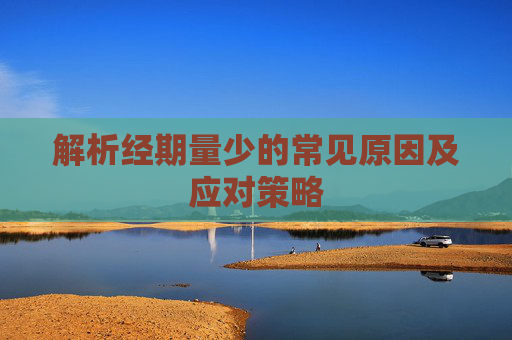 解析经期量少的常见原因及应对策略