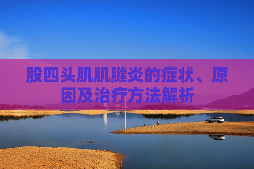 股四头肌肌腱炎的症状、原因及治疗方法解析