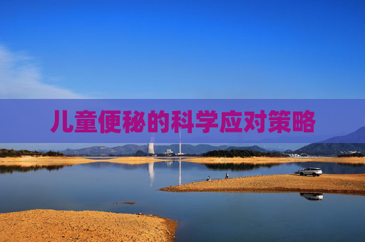 儿童便秘的科学应对策略 儿童便秘的科学应对策略