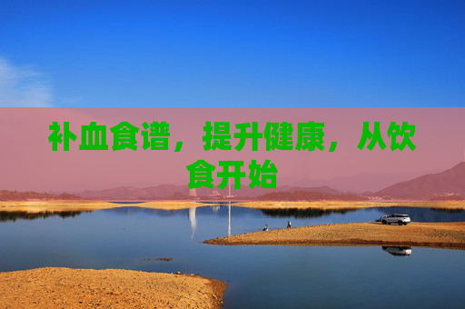 补血食谱，提升健康，从饮食开始