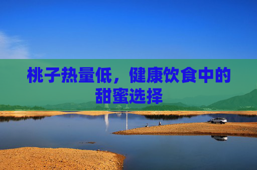 桃子热量低，健康饮食中的甜蜜选择