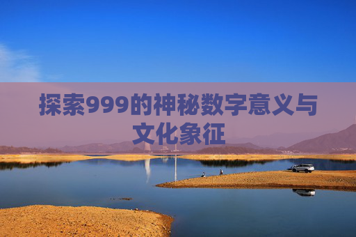 探索999的神秘数字意义与文化象征