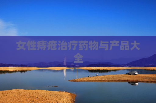 女性痔疮治疗药物与产品大全
