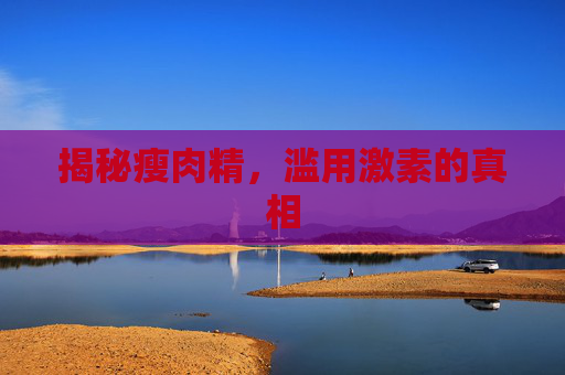 揭秘瘦肉精，滥用激素的真相