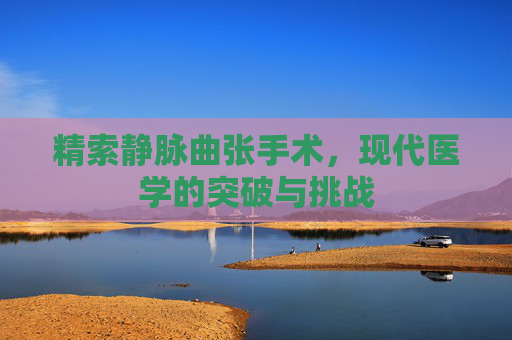 精索静脉曲张手术，现代医学的突破与挑战