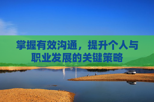 掌握有效沟通，提升个人与职业发展的关键策略