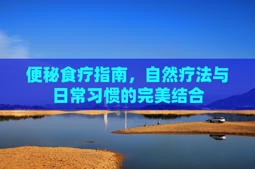 便秘食疗指南，自然疗法与日常习惯的完美结合