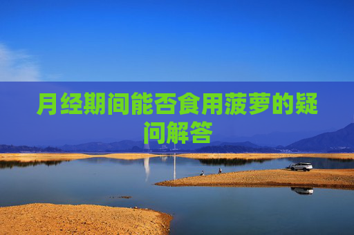 月经期间能否食用菠萝的疑问解答