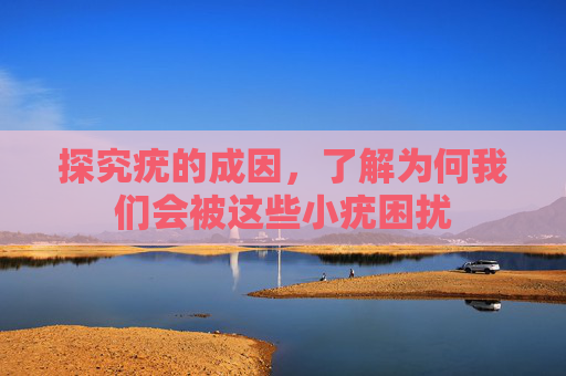 探究疣的成因，了解为何我们会被这些小疣困扰
