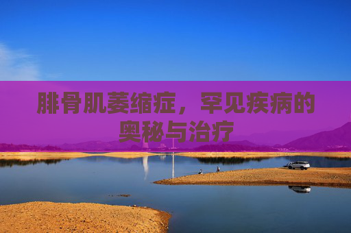 腓骨肌萎缩症，罕见疾病的奥秘与治疗